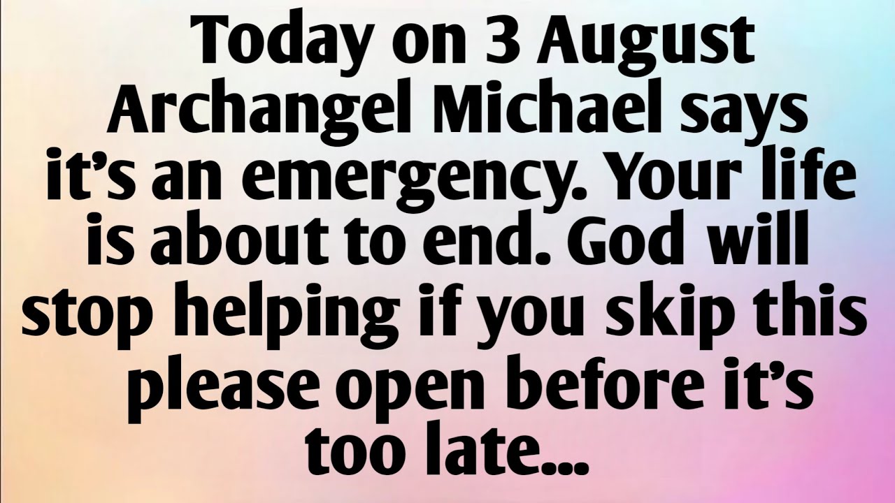 TODAY ON 3 AUGUST, ARCHANGEL MICHAEL SAYS, YOUR LIFE IS...