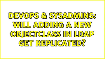DevOps & SysAdmins: Will adding a new objectClass in ldap get replicated? (2 Solutions!!)