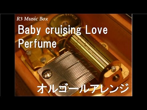 Baby cruising Love/Perfume【オルゴール】 (日本テレビ系「ロンQ!ハイランド」エンディングテーマ)
