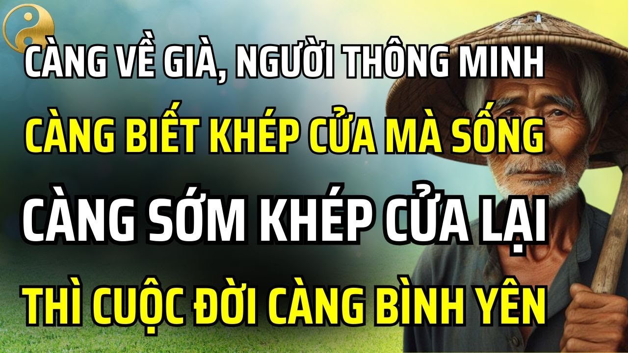 VỀ GIÀ, NGƯỜI THỰC SỰ THÔNG MINH SẼ BIẾT KHÉP CỬA MÀ SỐNG, CÀNG SỚM KHÉP LẠI, CUỘC ĐỜI CÀNG BÌNH YÊN
