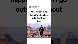 What my girl think when I go outside 😭
