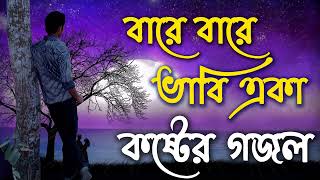 বারে বারে ভাবি একা কষ্টের গজল | বাংলা নতুন গজল | Bangla New Gojol 2023 | Islamic Ghazal Bangla