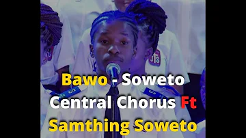 Bawo By Soweto Central Chorus Ft Samthing Soweto