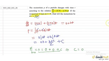 The momentum p of a particle changes with the t according to the relation `dp/dt=(10N)+(2N/s)t`....