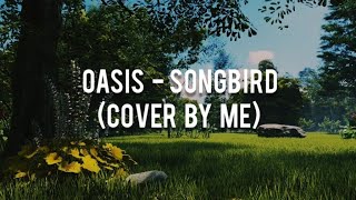 OASIS - SONGBIRD (COVER BY ME)