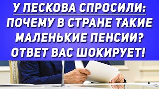 У Пескова спросили: Почему в стране такие маленькие пенсии? ответ вас шокирует!