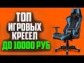 3 ЛУЧШИХ ИГРОВЫХ КРЕСЛА ДО 10000 РУБЛЕЙ