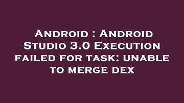 Android : Android Studio 3.0 Execution failed for task: unable to merge dex