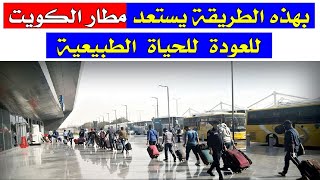 مطار الكويت الدولي يستعد للعودة الى الحياة الطبيعية بالتعاون مع وزارة الصحة