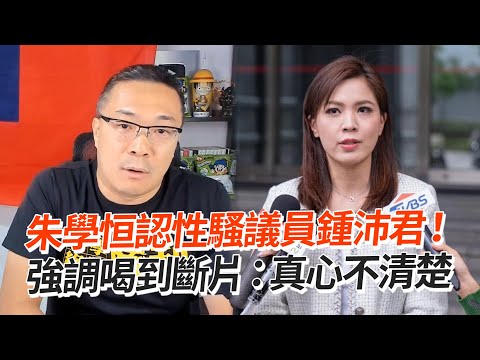 朱學恒認性騷議員鍾沛君！ 強調喝到斷片：真心不清楚｜名嘴｜議員｜社會