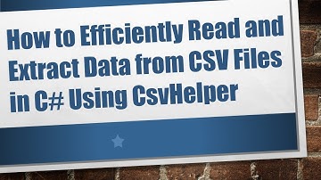 How to Efficiently Read and Extract Data from CSV Files in C# Using CsvHelper