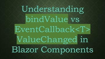Understanding bindValue vs EventCallback T  ValueChanged in Blazor Components