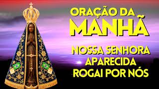 ORAÇÃO DA MANHÃ = NOSSA SENHORA APARECIDA, ROGAI POR NÓS