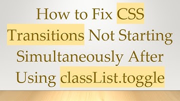 How to Fix CSS Transitions Not Starting Simultaneously After Using classList.toggle