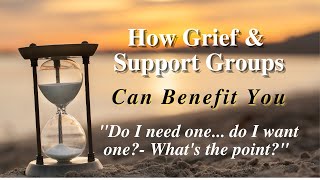 The End of Life Journey and Beyond presents:  How Grief and Support Groups Can Benefit You