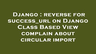 Django : reverse for success_url on Django Class Based View complain about circular import