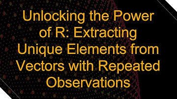 Unlocking the Power of R: Extracting Unique Elements from Vectors with Repeated Observations