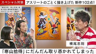 【スペシャル対談】やっぱり理想の職業は郵便屋さん？！│最新の展覧会「横尾忠則　寒山百得」展 を中心に、画家宣言から43年の横尾忠則を振り返る