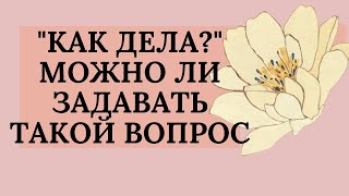 Как Дела? Можно Ли Задавать Такой Вопрос?