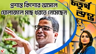 চতুর্থ স্তম্ভ | Fourth Pillar | প্রশান্ত কিশোর আসলে ঘোলাজলে মাছ ধরতে নেমেছেন