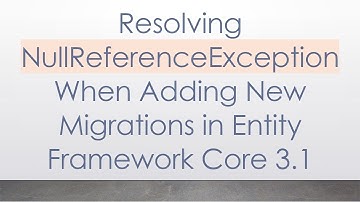 Resolving NullReferenceException When Adding New Migrations in Entity Framework Core 3.1
