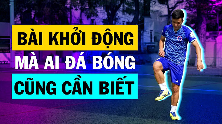 Long Thổ hướng dẫn 3 bài khởi động ai đá bóng cũng cần phải biết để tránh các chấn thương