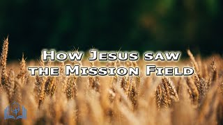 How Jesus saw the Mission Field - Matthew 9:35-38 - James Herringson