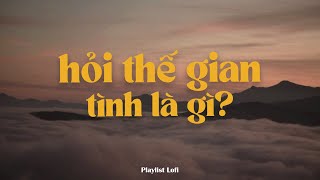 Playlist lofi suy ~ hỏi thế gian tình là gì? Pu còn có Chải sao ta lại chưa có nhau...