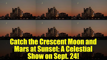 Catch the Crescent Moon and Mars at Sunset: A Celestial Show on Sept. 24!