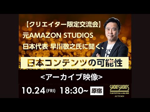 SSFF & ASIA 2025秋の国際短編映画祭クリエイター交流会「元AMAZON STUDIOS日本代表に聞く、日本コンテンツの可能性」アーカイブ映像