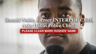 Ronald Noble, former INTERPOL Chief, Asks Dallas Police Chief: Please Clear Mark Hughes’ Name