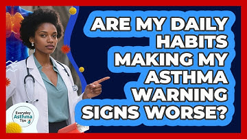 Are My Daily Habits Making My Asthma Warning Signs Worse? - Everyday Asthma Tips