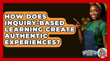 How Does Inquiry-based Learning Create Authentic Experiences? - Childhood Education Zone
