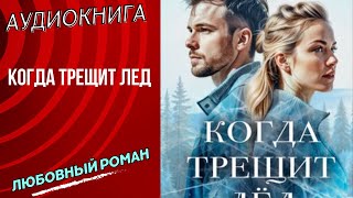 бесплатно любовный роман Когда трещит лед аудиокнига слушать полностью полная версия книга бесплатно