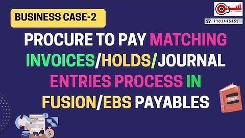 Business Case 2- Procure to Pay Matching Invoice/Hold/Journal Entries Process in Fusion/EBS Payables