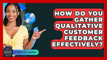 How Do You Gather Qualitative Customer Feedback Effectively? - Customer First Leadership