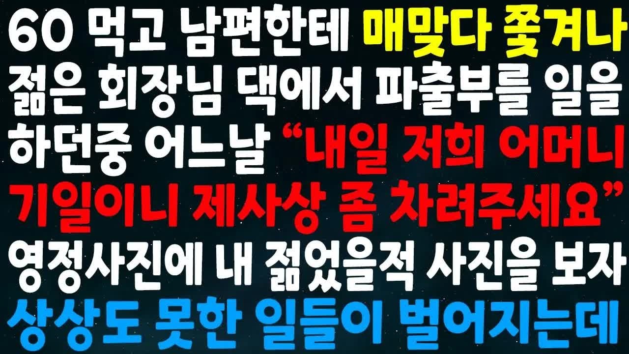 60먹고 남편한테 매맞다 쫓겨나 회장님댁에서 파출부 일을 하던중 내일 어머니 기일이니 제사상 좀 차려주세요 영정사진에 내 젊을적 사진을보자 상상도 못한 일들이 벌어지는데