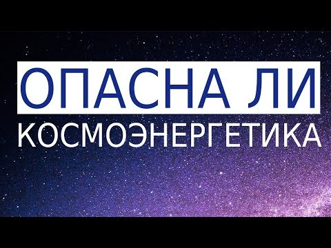 Чем опасна Космоэнергетика