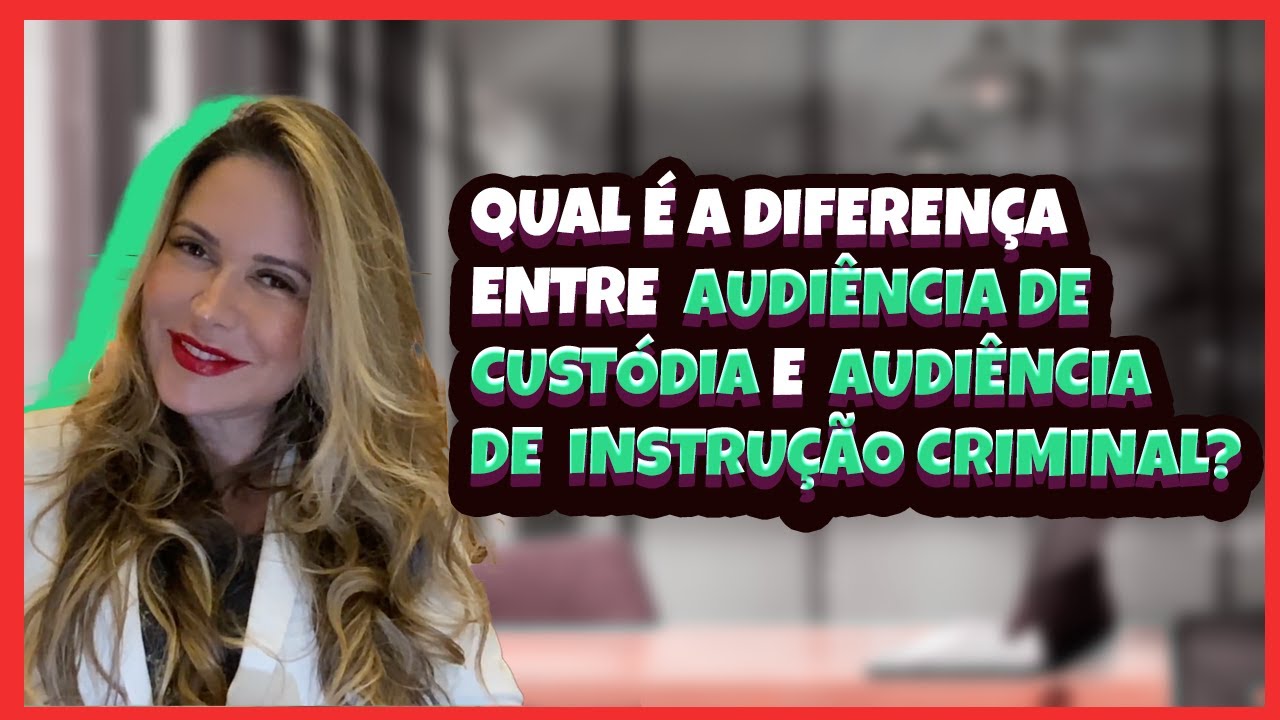 Qual é a diferença entre Audiência de Custódia e Audiência de Instrução Criminal?