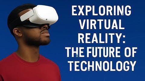 Exploring Virtual Reality: The Future of Technology