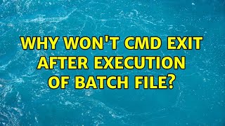 Why won't cmd exit after execution of batch file? (11 Solutions!!)