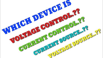 Which is Voltage control device - Which is Current control device - which is Voltage Source device