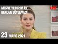 23 Mayıs 2021 Merve Yıldırım ile Benden Söylemesi