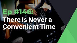 Ep #146: There Is Never a Convenient Time