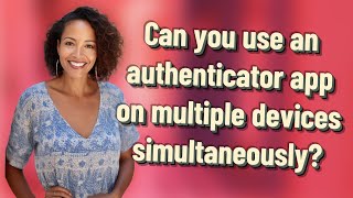 Can you use an authenticator app on multiple devices simultaneously?