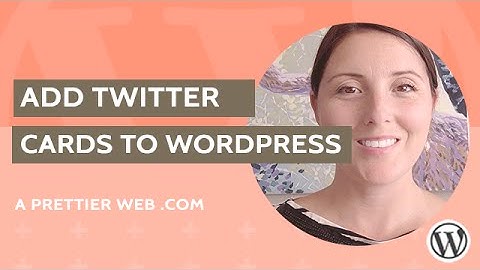 HOW TO ADD TWITTER CARDS TO WORDPRESS