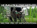 НЕ РЫБАЛКА ТАК МЕТАЛЛ / ЧИСТИМ ЛЕС ОТ МЕТАЛЛОЛОМА