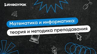 Математика и информатика: теория и методика преподавания в образовательной организации