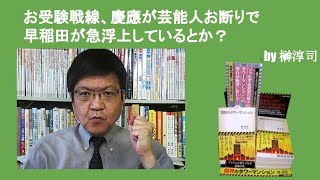 お受験戦線、慶應が芸能人お断りで早稲田が急浮上しているとか？　by榊淳司
