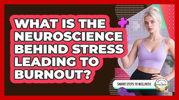 What Is The Neuroscience Behind Stress Leading To Burnout? - Smart Steps to Wellness